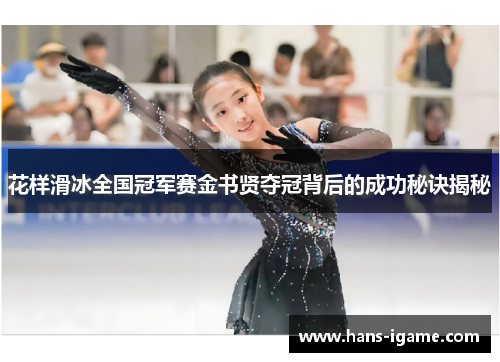 花样滑冰全国冠军赛金书贤夺冠背后的成功秘诀揭秘