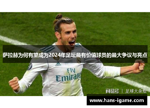 萨拉赫为何有望成为2024年足坛最有价值球员的最大争议与亮点