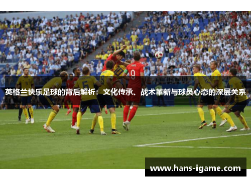 英格兰快乐足球的背后解析：文化传承、战术革新与球员心态的深层关系