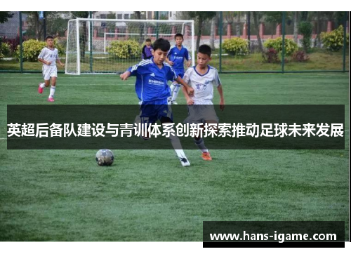 英超后备队建设与青训体系创新探索推动足球未来发展