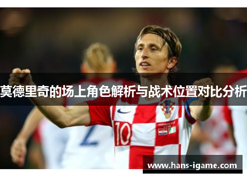 莫德里奇的场上角色解析与战术位置对比分析