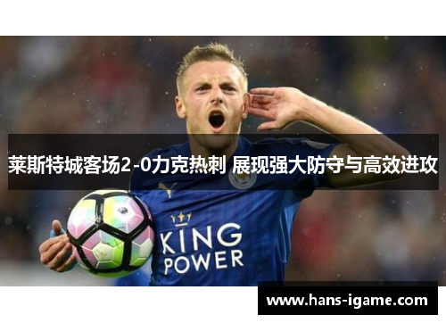 莱斯特城客场2-0力克热刺 展现强大防守与高效进攻