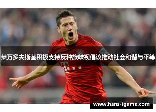莱万多夫斯基积极支持反种族歧视倡议推动社会和谐与平等