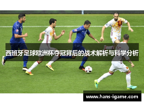 西班牙足球欧洲杯夺冠背后的战术解析与科学分析