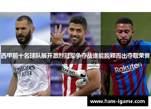 西甲前十名球队展开激烈冠军争夺战谁能脱颖而出夺取荣誉