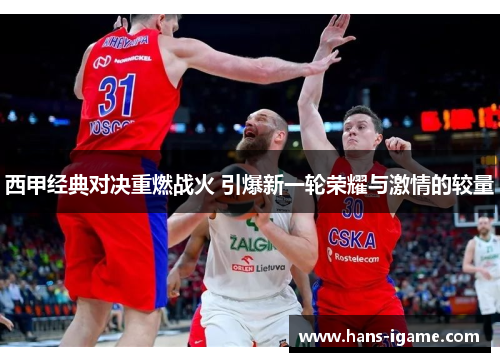 西甲经典对决重燃战火 引爆新一轮荣耀与激情的较量