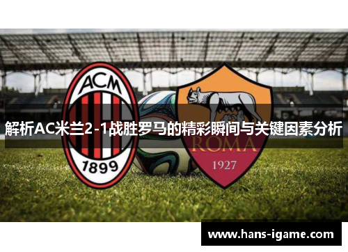 解析AC米兰2-1战胜罗马的精彩瞬间与关键因素分析