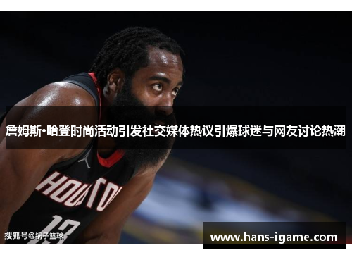 詹姆斯·哈登时尚活动引发社交媒体热议引爆球迷与网友讨论热潮