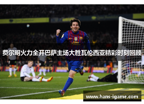 费尔明火力全开巴萨主场大胜瓦伦西亚精彩时刻回顾