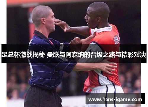 足总杯激战揭秘 曼联与阿森纳的晋级之路与精彩对决