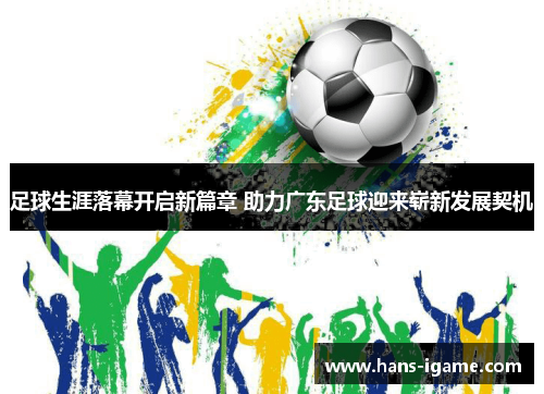 足球生涯落幕开启新篇章 助力广东足球迎来崭新发展契机