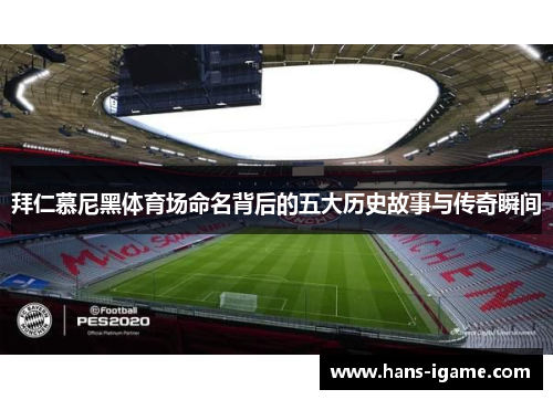 拜仁慕尼黑体育场命名背后的五大历史故事与传奇瞬间