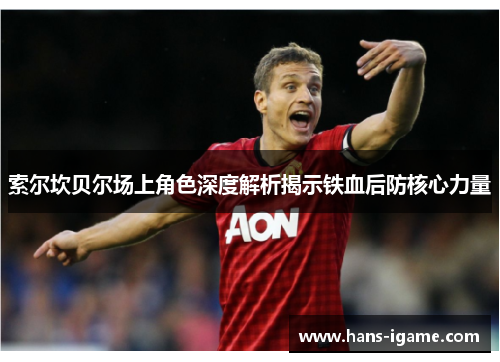 索尔坎贝尔场上角色深度解析揭示铁血后防核心力量