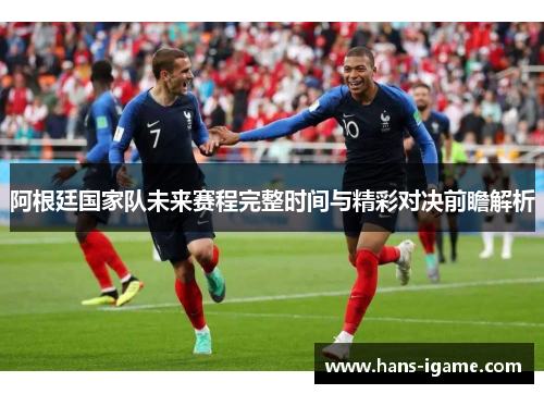 阿根廷国家队未来赛程完整时间与精彩对决前瞻解析