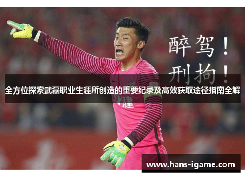 全方位探索武磊职业生涯所创造的重要纪录及高效获取途径指南全解