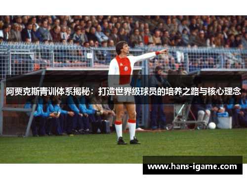 阿贾克斯青训体系揭秘：打造世界级球员的培养之路与核心理念
