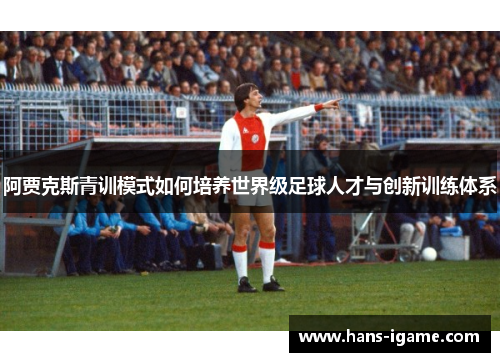 阿贾克斯青训模式如何培养世界级足球人才与创新训练体系