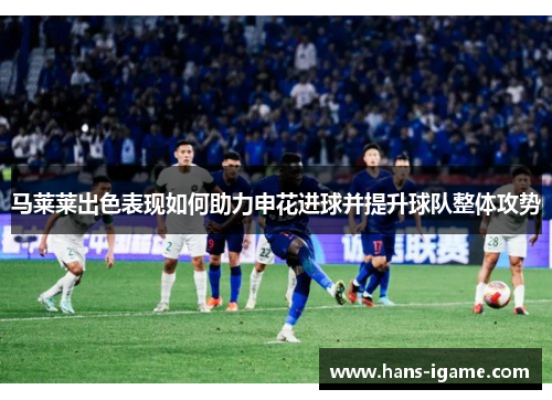 马莱莱出色表现如何助力申花进球并提升球队整体攻势