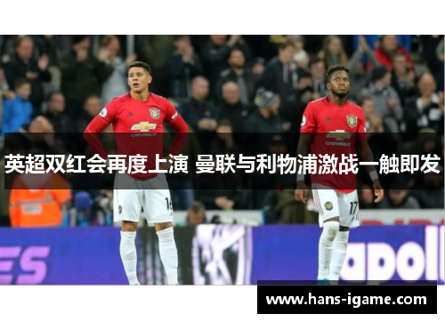 英超双红会再度上演 曼联与利物浦激战一触即发