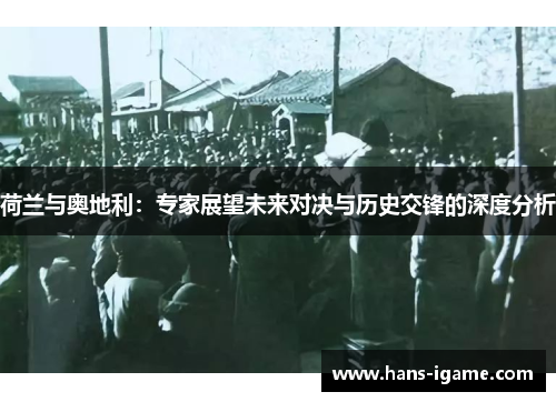 荷兰与奥地利：专家展望未来对决与历史交锋的深度分析