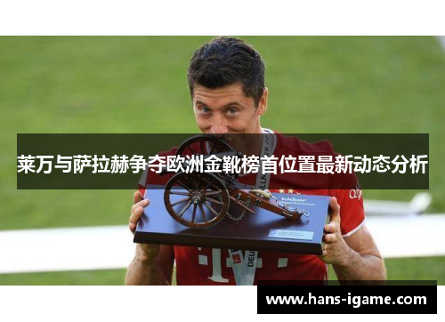 莱万与萨拉赫争夺欧洲金靴榜首位置最新动态分析