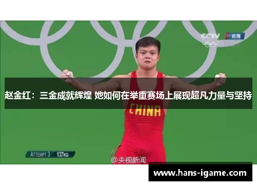 赵金红：三金成就辉煌 她如何在举重赛场上展现超凡力量与坚持