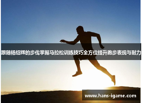 跟随杨绍辉的步伐掌握马拉松训练技巧全方位提升跑步表现与耐力