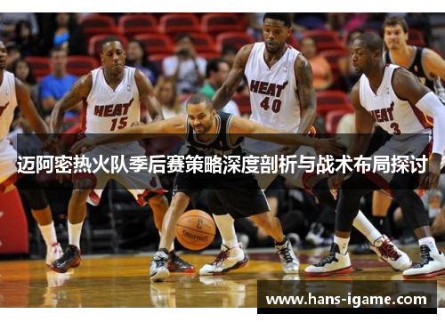 迈阿密热火队季后赛策略深度剖析与战术布局探讨