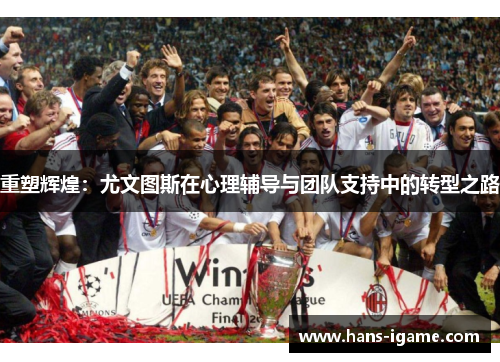 重塑辉煌：尤文图斯在心理辅导与团队支持中的转型之路