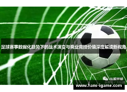 足球赛事数据化趋势下的战术演变与商业竞技价值深度解读新视角