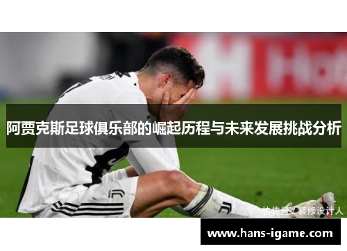 阿贾克斯足球俱乐部的崛起历程与未来发展挑战分析