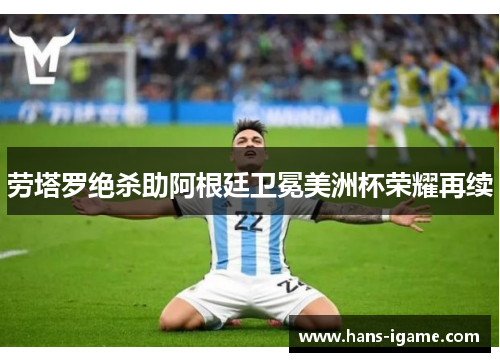 劳塔罗绝杀助阿根廷卫冕美洲杯荣耀再续