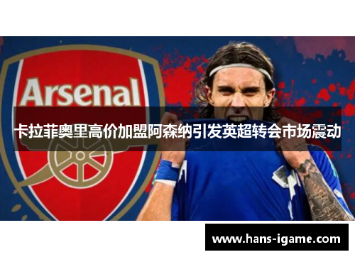 卡拉菲奥里高价加盟阿森纳引发英超转会市场震动