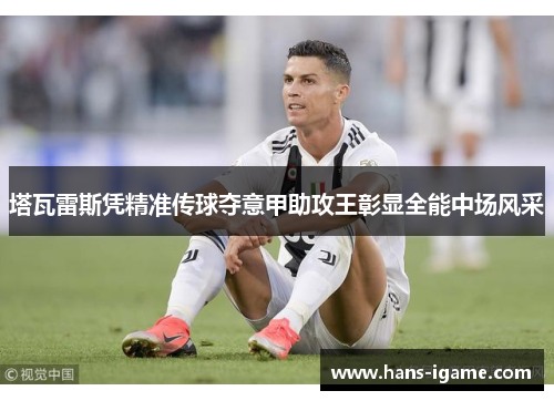 塔瓦雷斯凭精准传球夺意甲助攻王彰显全能中场风采