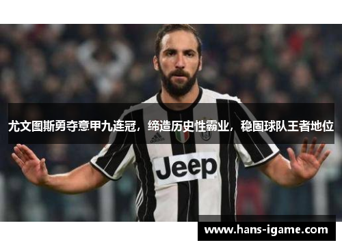 尤文图斯勇夺意甲九连冠，缔造历史性霸业，稳固球队王者地位