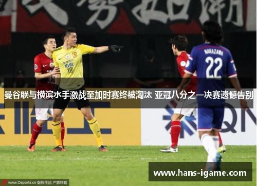 曼谷联与横滨水手激战至加时赛终被淘汰 亚冠八分之一决赛遗憾告别