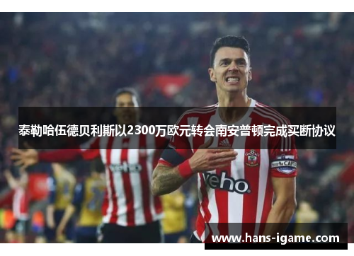 泰勒哈伍德贝利斯以2300万欧元转会南安普顿完成买断协议 泰勒哈伍德贝利斯以2300万欧元转会南安普顿完成买断协议