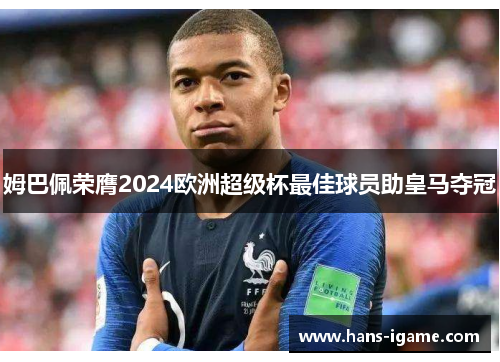 姆巴佩荣膺2024欧洲超级杯最佳球员助皇马夺冠