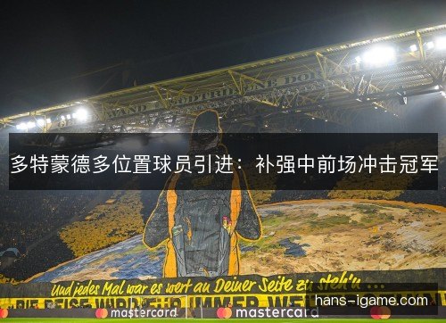 多特蒙德多位置球员引进:补强中前场冲击冠军 多特蒙德多位置球员引进:补强中前场冲击冠军